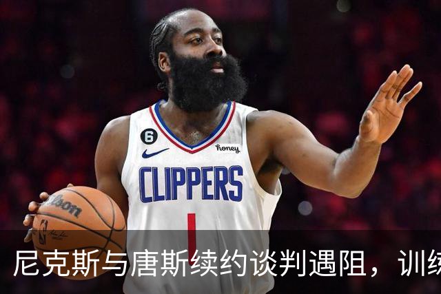 尼克斯与唐斯续约谈判遇阻，训练营前期望渺茫