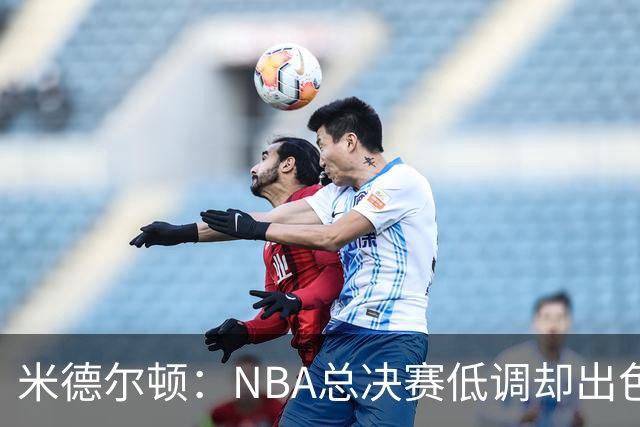 米德尔顿：NBA总决赛低调却出色的无名英雄