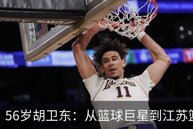 56岁胡卫东：从篮球巨星到江苏篮球协会副会长